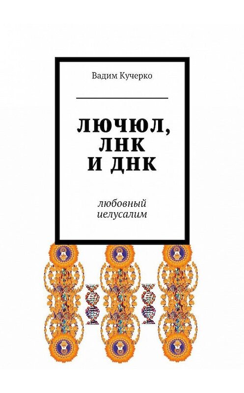 Обложка книги «ЛЮЧЮЛ, ЛНК и ДНК. Любовный Иелусалим» автора Вадим Кучерко. ISBN 9785449086723.