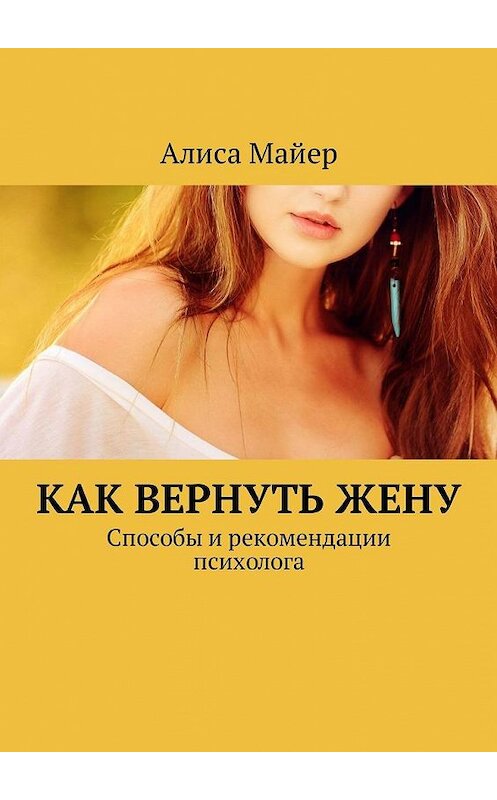 Обложка книги «Как вернуть жену. Способы и рекомендации психолога» автора Алиси Майера. ISBN 9785449332806.