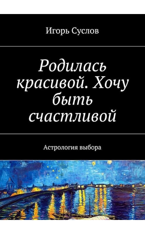 Обложка книги «Родилась красивой. Хочу быть счастливой. Астрология выбора» автора Игоря Суслова. ISBN 9785447499143.