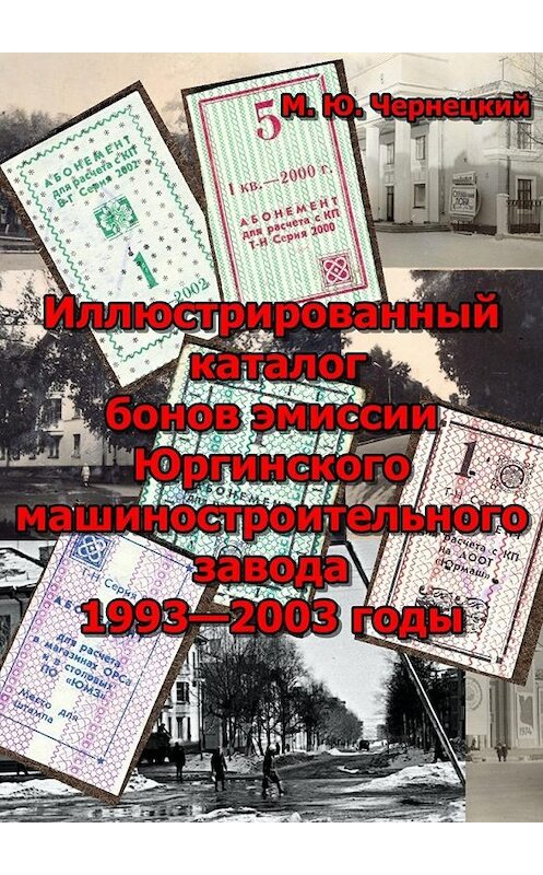 Обложка книги «Иллюстрированный каталог бонов эмиссии Юргинского машиностроительного завода 1993—2003 годы» автора Михаила Чернецкия. ISBN 9785447444419.