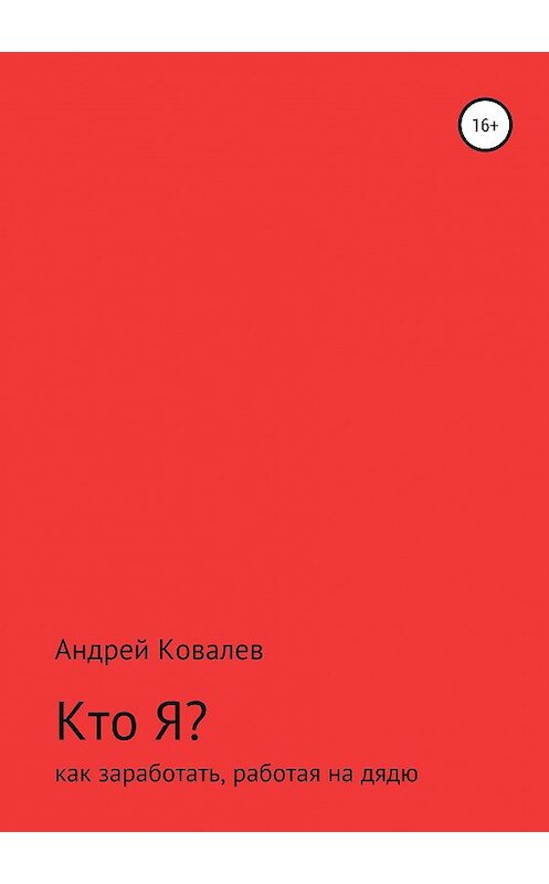 Обложка книги «Кто Я? Как заработать, работая на дядю» автора Андрея Ковалева издание 2019 года.