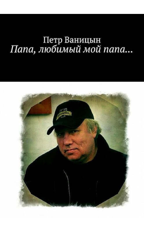 Обложка книги «Папа, любимый мой папа…» автора Петра Ваницына. ISBN 9785449066411.