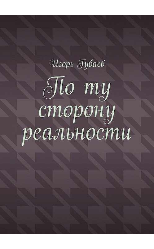 Обложка книги «По ту сторону реальности» автора Игоря Губаева. ISBN 9785448372018.