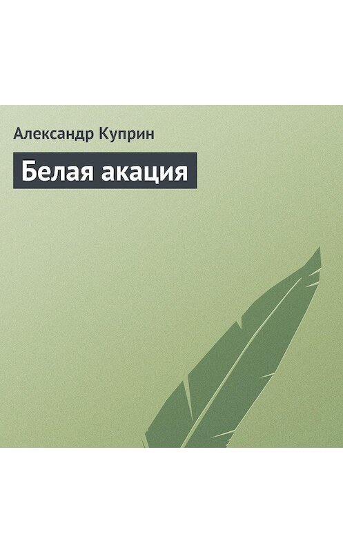 Обложка аудиокниги «Белая акация» автора Александра Куприна.