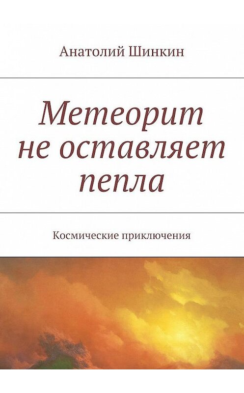 Обложка книги «Метеорит не оставляет пепла» автора Анатолия Шинкина. ISBN 9785447450571.