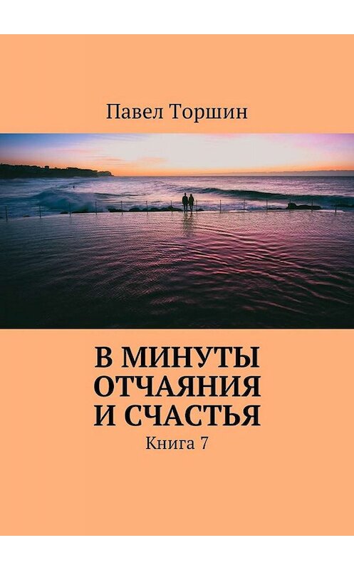 Обложка книги «В минуты отчаяния и счастья. Книга 7» автора Павела Торшина. ISBN 9785449035936.