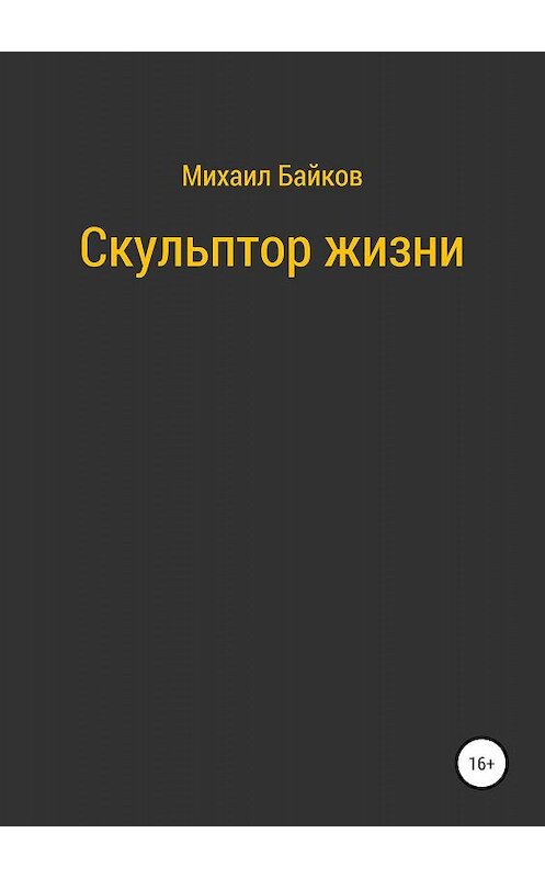 Обложка книги «Скульптор жизни» автора Михаила Байкова издание 2019 года.