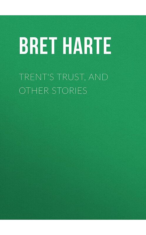 Обложка книги «Trent's Trust, and Other Stories» автора Bret Harte.