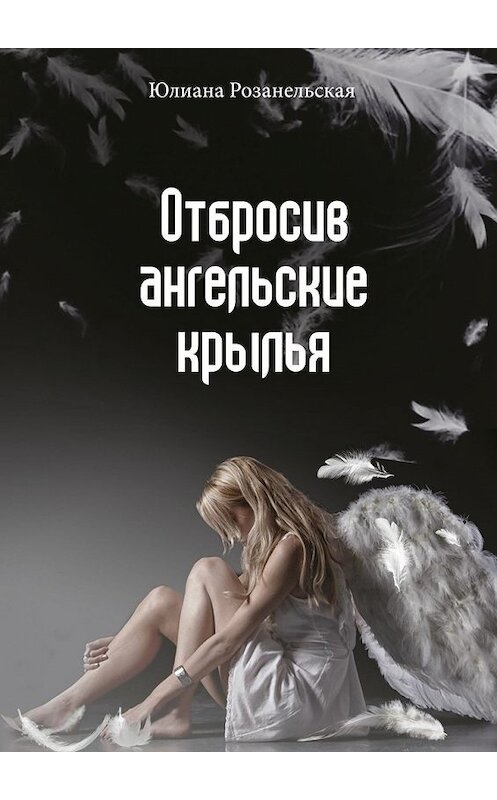 Обложка книги «Отбросив ангельские крылья» автора Юлианы Розанельская. ISBN 9785448344541.