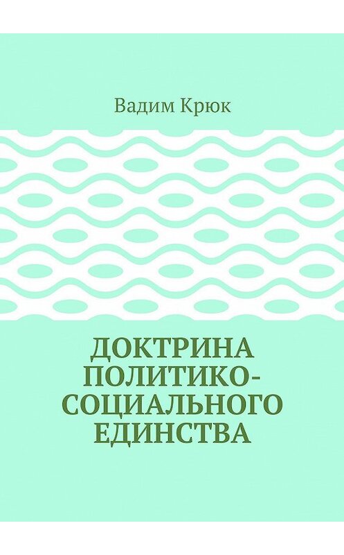 Обложка книги «Доктрина политико-социального единства» автора Вадима Крюка. ISBN 9785448596346.