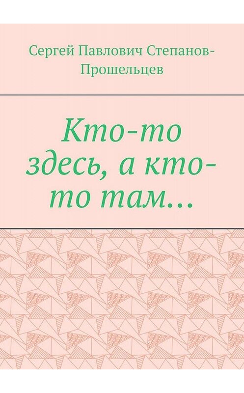 Обложка книги «Кто-то здесь, а кто-то там… Из истории Нижегородского края» автора Сергея Степанов-Прошельцева. ISBN 9785449807649.