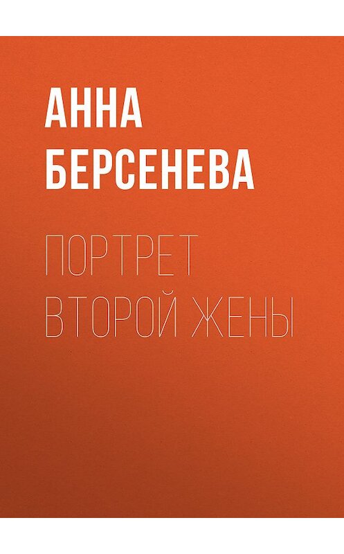 Обложка книги «Портрет второй жены» автора Анны Берсеневы издание 2007 года. ISBN 9785699198511.