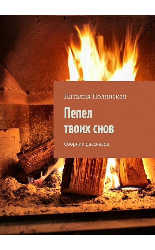 Обложка книги «Пепел твоих снов. Сборник рассказов» автора Наталии Полянская. ISBN 9785448342578.