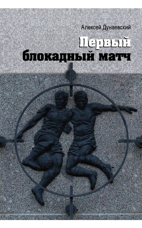 Обложка книги «Первый блокадный матч» автора Алексея Дунаевския. ISBN 9785446914319.