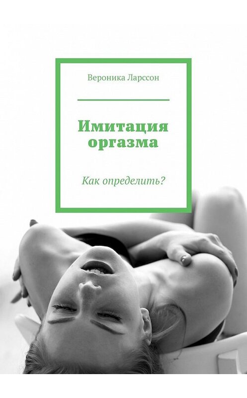 Обложка книги «Имитация оргазма. Как определить?» автора Вероники Ларссона. ISBN 9785449357229.