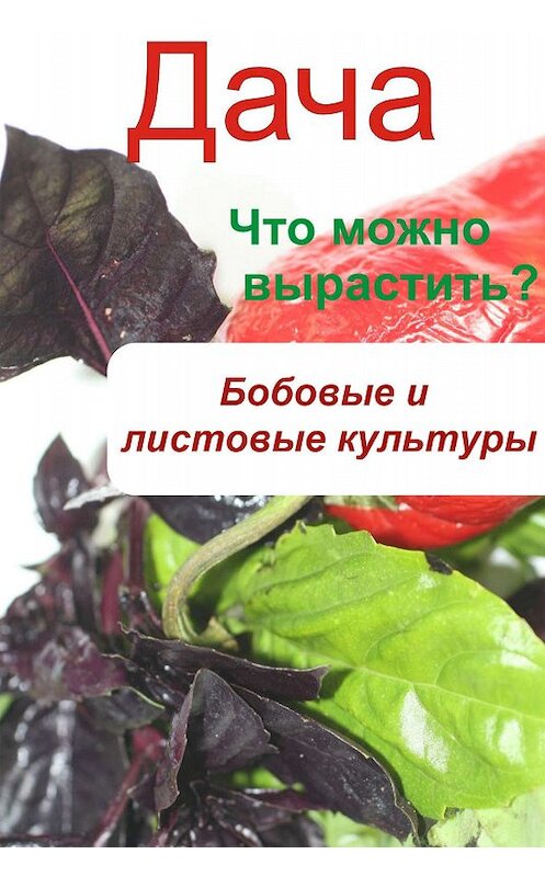 Обложка книги «Что можно вырастить? Огород. Бобовые и листовые культуры» автора Неустановленного Автора.