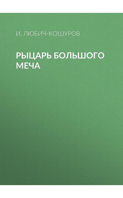 Обложка книги «Рыцарь Большого Меча» автора Иоасафа Любич-Кошурова издание 2018 года. ISBN 9785856892016.