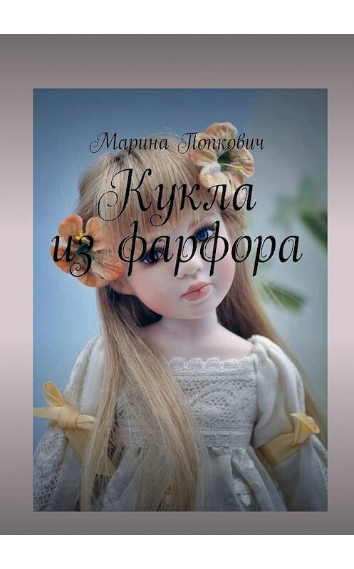 Обложка книги «Кукла из фарфора» автора Мариной Попковичи. ISBN 9785449639738.