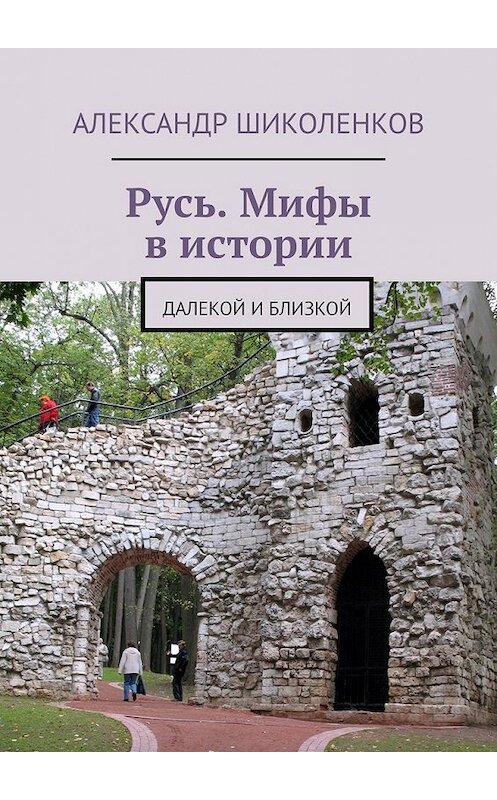 Обложка книги «Русь. Мифы в истории. Далекой и близкой» автора Александра Шиколенкова. ISBN 9785449369451.