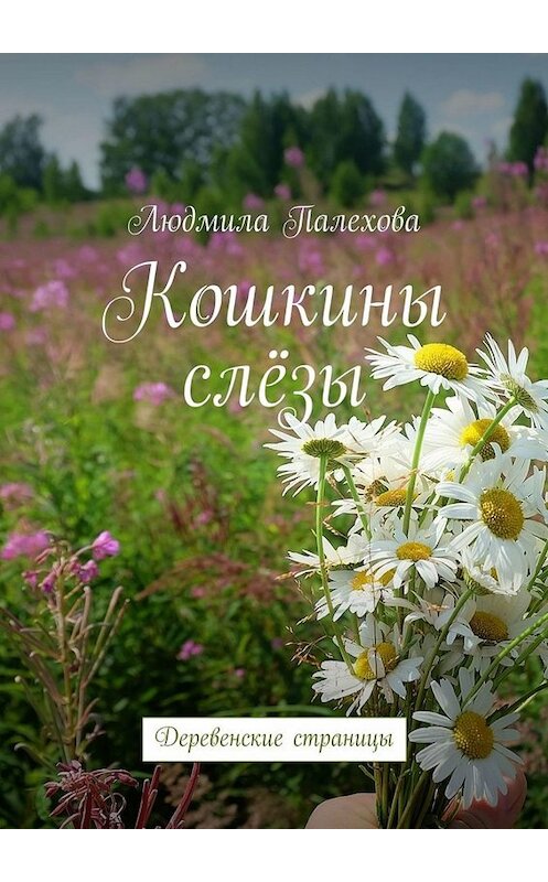 Обложка книги «Кошкины слёзы. Деревенские страницы» автора Людмилы Палеховы. ISBN 9785449819482.