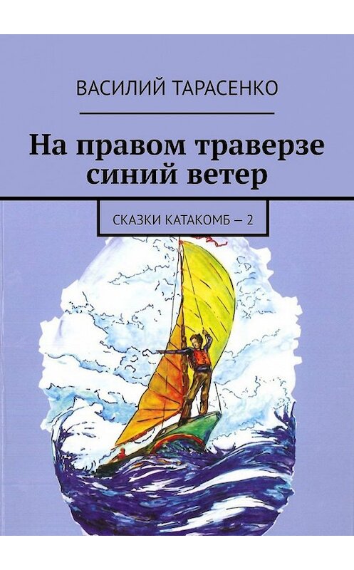 Обложка книги «На правом траверзе синий ветер. Сказки катакомб – 2» автора Василия Тарасенки. ISBN 9785449623683.