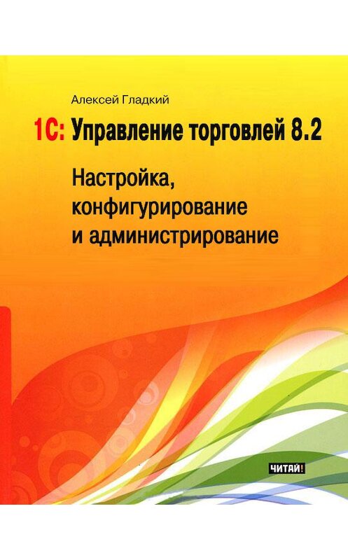 Обложка книги «1С: Управление торговлей 8.2. Настройка, конфигурирование и администрирование» автора Алексея Гладкия издание 2012 года.