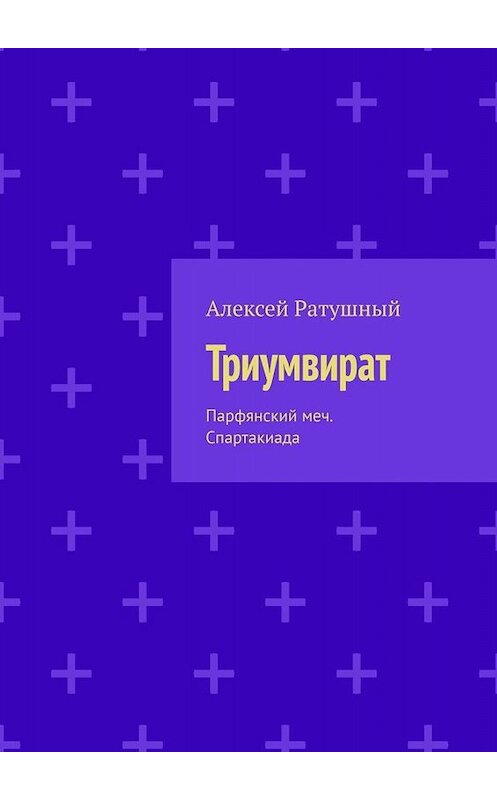 Обложка книги «Триумвират. Парфянский меч. Спартакиада» автора Алексея Ратушный. ISBN 9785005092335.