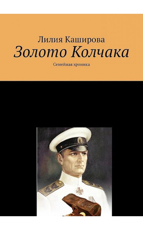 Обложка книги «Золото Колчака. Семейная хроника» автора Лилии Кашировы. ISBN 9785449334367.