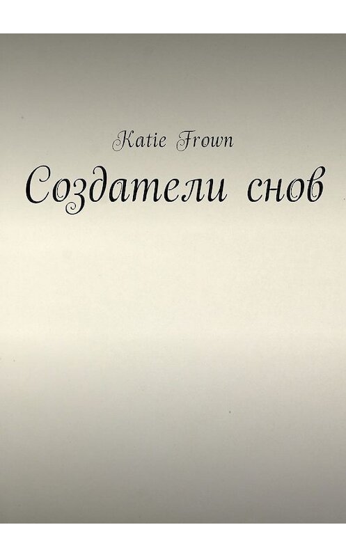 Обложка книги «Создатели снов» автора Katie Frown. ISBN 9785449006974.