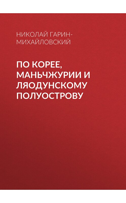 Обложка книги «По Корее, Маньчжурии и Ляодунскому полуострову» автора Николая Гарин-Михайловския.