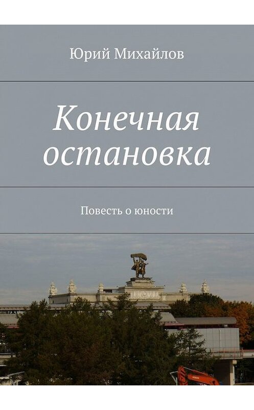 Обложка книги «Конечная остановка. Повесть о юности» автора Юрия Михайлова. ISBN 9785448313691.