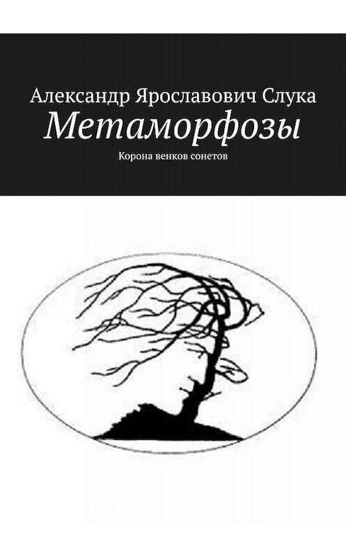 Обложка книги «Метаморфозы. Корона венков сонетов» автора Александра Слуки. ISBN 9785005038647.