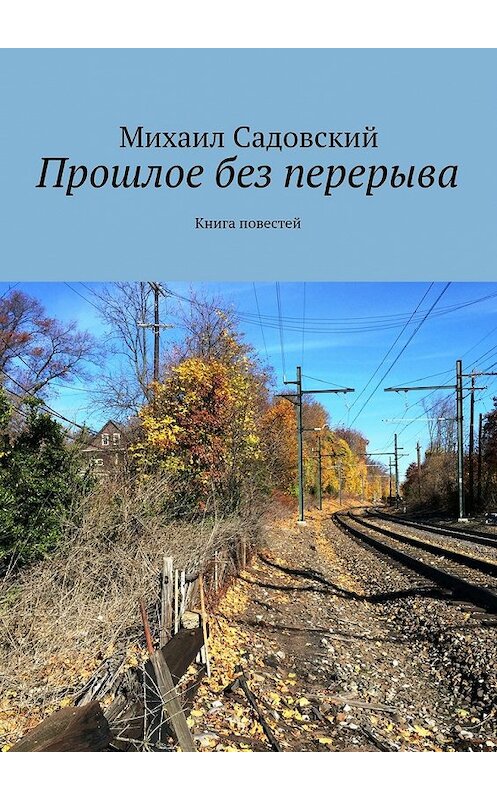 Обложка книги «Прошлое без перерыва. Книга повестей» автора Михаила Садовския. ISBN 9785448369377.