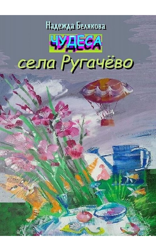 Обложка книги «Чудеса села Ругачёво» автора Надежды Беляковы. ISBN 9785005026507.