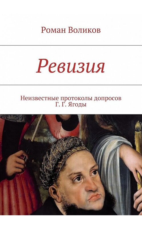 Обложка книги «Ревизия. Неизвестные протоколы допросов Г. Г. Ягоды» автора Романа Воликова. ISBN 9785448374814.