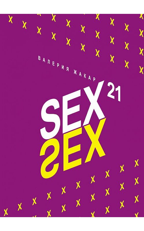 Обложка книги «Sex 21» автора Валерии Жакара издание 2013 года. ISBN 9785981441769.