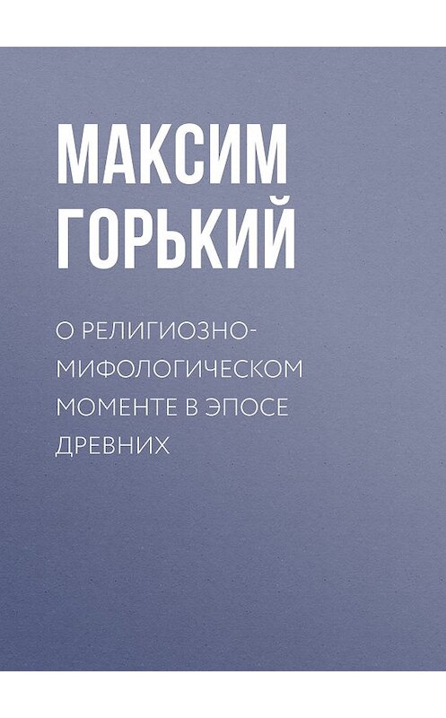 Обложка книги «О религиозно-мифологическом моменте в эпосе древних» автора Максима Горькия.