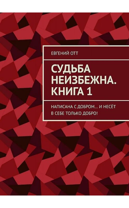 Обложка книги «Судьба неизбежна. Книга 1. Написана с добром… и несёт в себе только добро!» автора Евгеного Отта. ISBN 9785449688897.