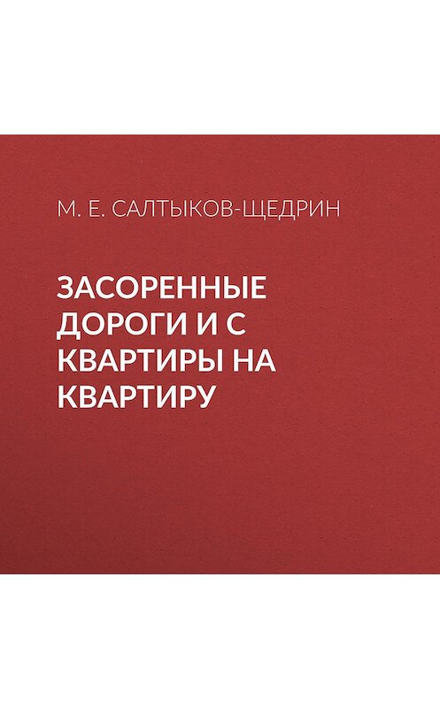 Обложка аудиокниги «Засоренные дороги и с квартиры на квартиру» автора Михаила Салтыков-Щедрина.