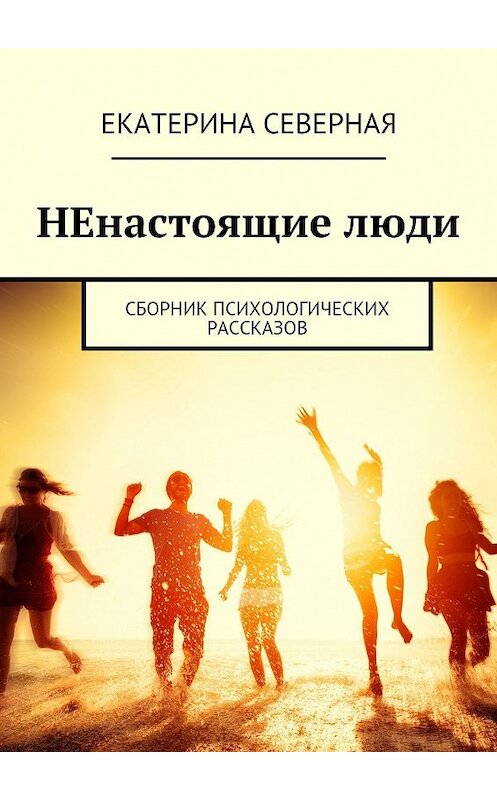 Обложка книги «НЕнастоящие люди. Сборник психологических рассказов» автора Екатериной Северная. ISBN 9785448537370.