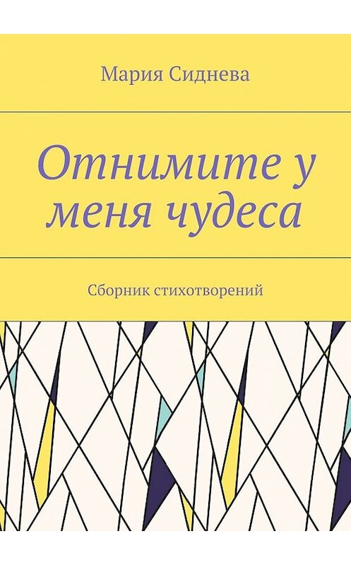 Обложка книги «Отнимите у меня чудеса. Сборник стихотворений» автора Марии Сидневы. ISBN 9785448388828.