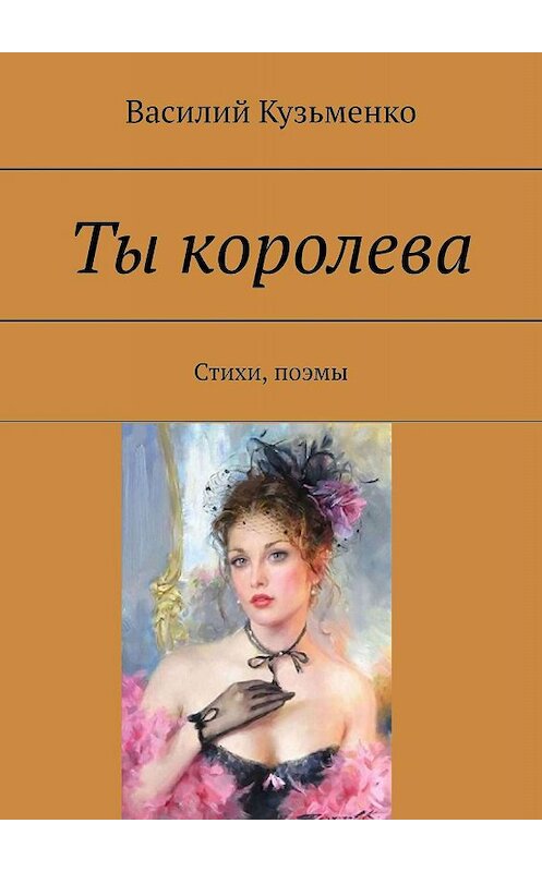 Обложка книги «Ты королева. Стихи, поэмы» автора Василия Кузьменки. ISBN 9785449392787.