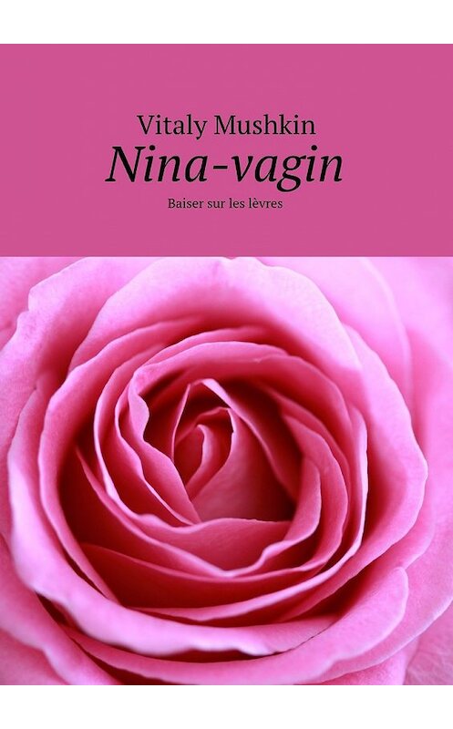 Обложка книги «Nina-vagin. Baiser sur les lèvres» автора Виталия Мушкина. ISBN 9785449084545.