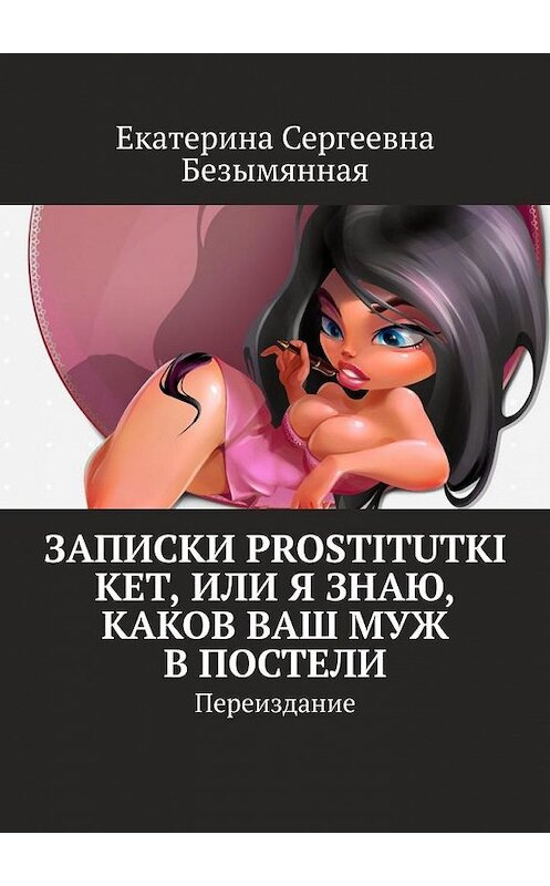 Обложка книги «Записки Prostitutki Ket, или Я знаю, каков ваш муж в постели. Переиздание» автора Екатериной Безымянная. ISBN 9785005170491.