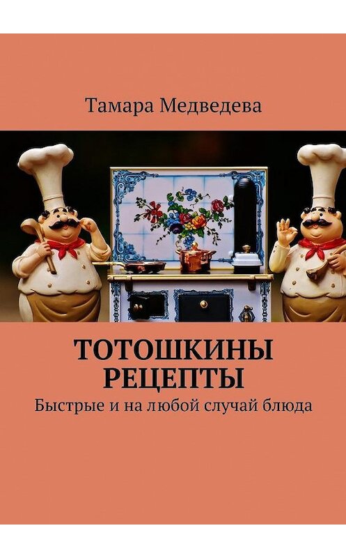 Обложка книги «Тотошкины рецепты. Быстрые и на любой случай блюда» автора Тамары Медведевы. ISBN 9785448529344.
