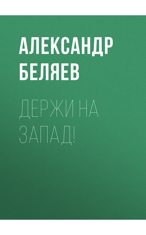 Обложка книги «Держи на запад!» автора Александра Беляева.