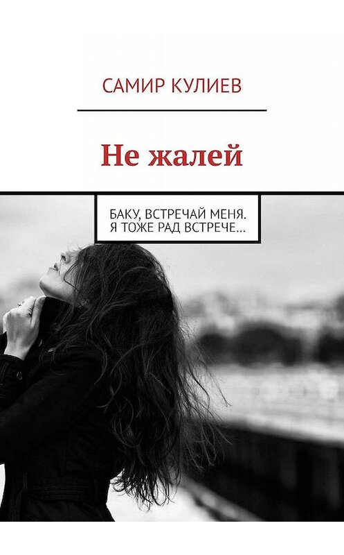 Обложка книги «Не жалей. Баку, встречай меня. Я тоже рад встрече…» автора Самира Кулиева. ISBN 9785447496944.