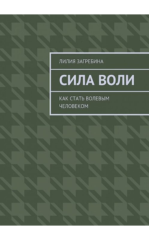 Обложка книги «Сила воли. Как стать волевым человеком» автора Лилии Загребины. ISBN 9785448319303.