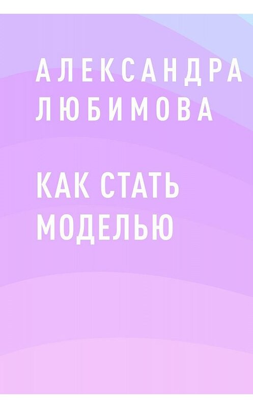 Обложка книги «Как стать моделью» автора Александры Любимовы.