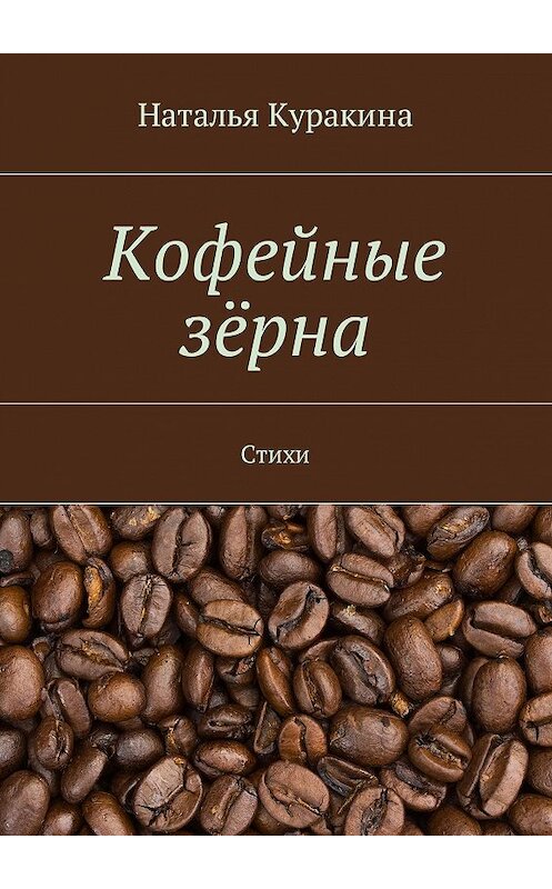 Обложка книги «Кофейные зёрна. Стихи» автора Натальи Куракины. ISBN 9785448560088.
